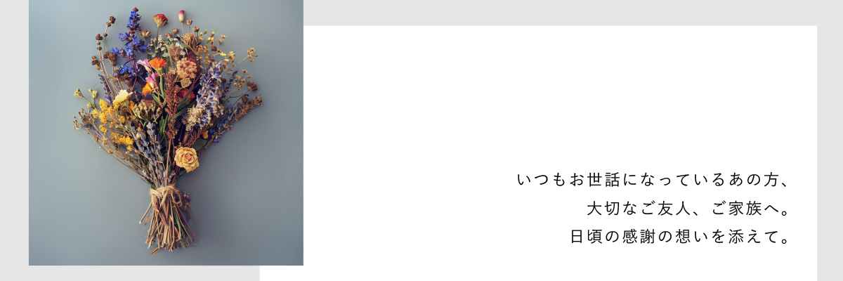 いつもお世話になっているあの方、大切なご友人、ご家族へ。日頃の感謝の思いを添えて